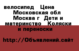 велосипед › Цена ­ 1 800 - Московская обл., Москва г. Дети и материнство » Коляски и переноски   